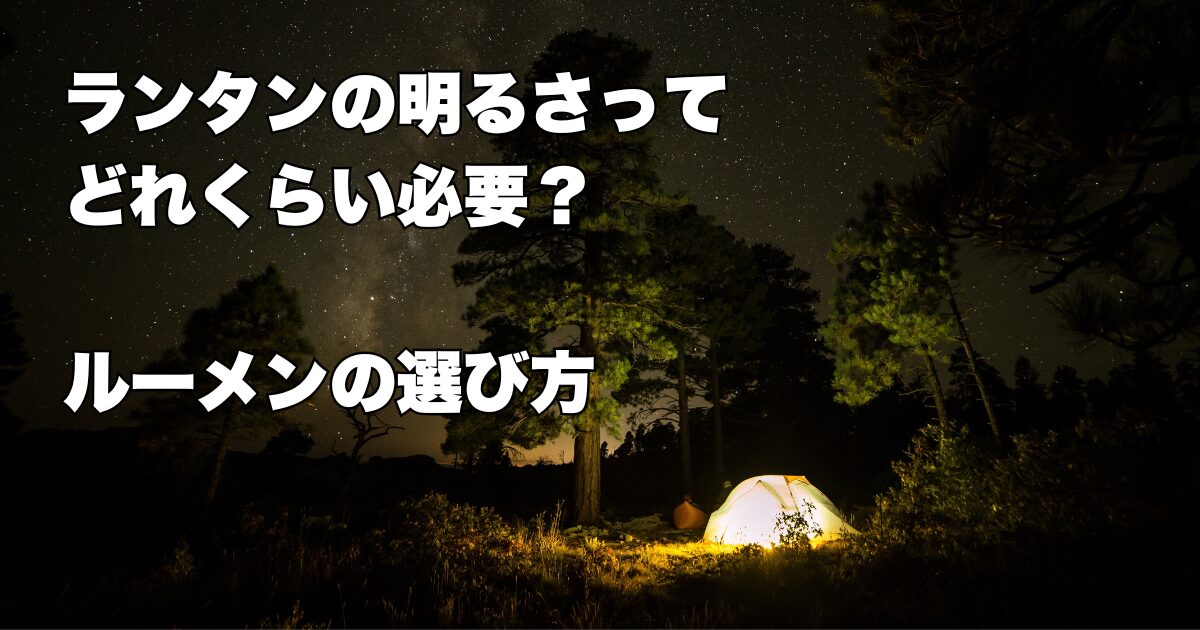 ランタンのルーメンってどれくらい必要？ ルーメンの選び方