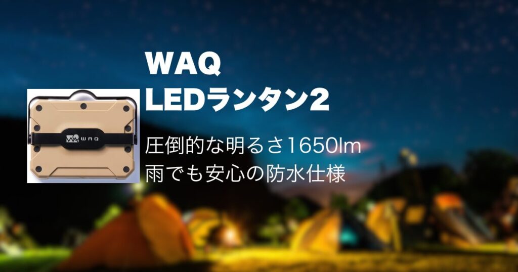 WAQ
LEDランタン2
圧倒的な明るさ1650lm雨でも安心の防水仕様