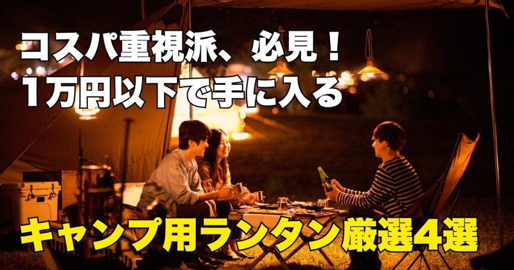 コスパ重視派、必見!
1万円以下で手に入る
キャンプ用ランタン厳選4選